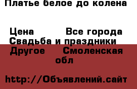 Платье белое до колена › Цена ­ 800 - Все города Свадьба и праздники » Другое   . Смоленская обл.